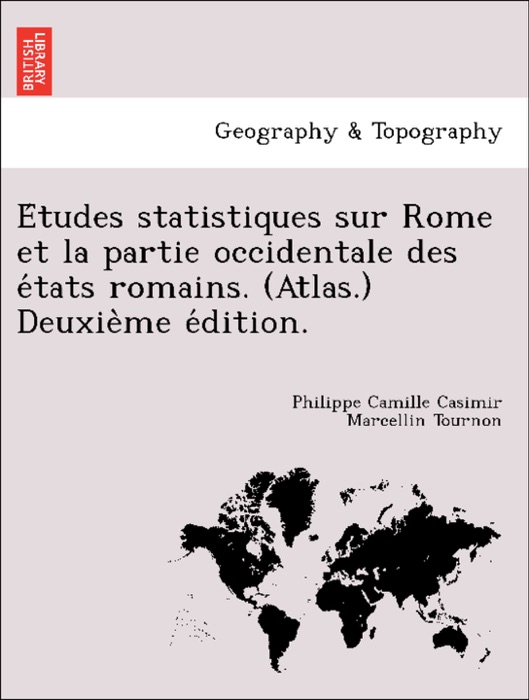 Études statistiques sur Rome et la partie occidentale des états romains. (Atlas.) Deuxième édition.