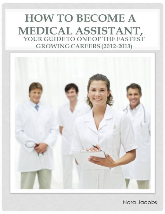 How to Become a Medical Assistant, Your Guide to One of the Fastest Growing Careers (2012-2013)