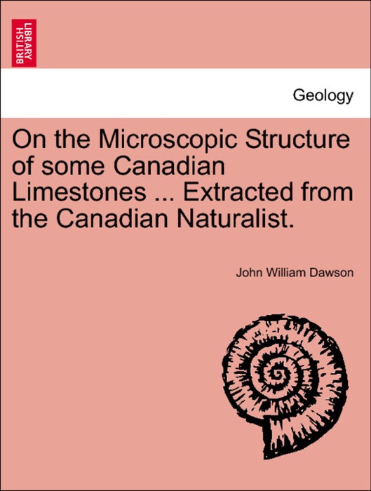 On the Microscopic Structure of some Canadian Limestones ... Extracted from the Canadian Naturalist.