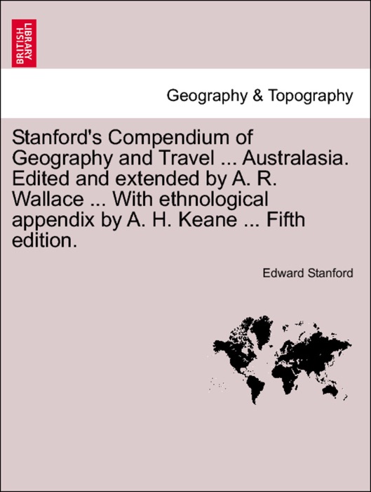 Stanford's Compendium of Geography and Travel ... Australasia. Edited and extended by A. R. Wallace ... With ethnological appendix by A. H. Keane ... Vol. II. New Issue.