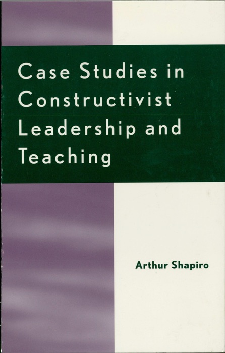 Case Studies In Constructivist Leadership and Teaching