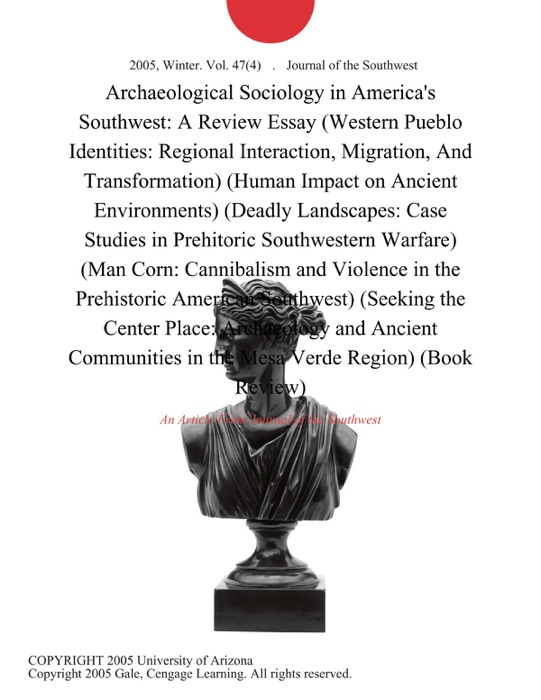 Archaeological Sociology in America's Southwest: A Review Essay (Western Pueblo Identities: Regional Interaction, Migration, And Transformation) (Human Impact on Ancient Environments) (Deadly Landscapes: Case Studies in Prehitoric Southwestern Warfare) (Man Corn: Cannibalism and Violence in the Prehistoric American Southwest) (Seeking the Center Place: Archaeology and Ancient Communities in the Mesa Verde Region) (Book Review)
