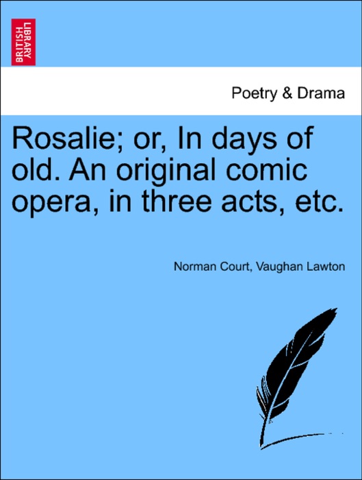 Rosalie; or, In days of old. An original comic opera, in three acts, etc.