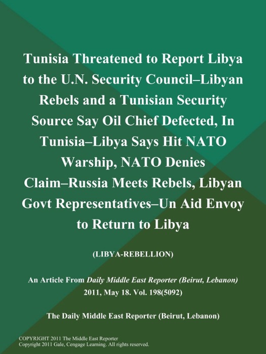 Tunisia Threatened to Report Libya to the U.N. Security Council--Libyan Rebels and a Tunisian Security Source Say Oil Chief Defected, In Tunisia--Libya Says Hit NATO Warship, NATO Denies Claim--Russia Meets Rebels, Libyan Govt Representatives--Un Aid Envoy to Return to Libya (LIBYA-REBELLION)