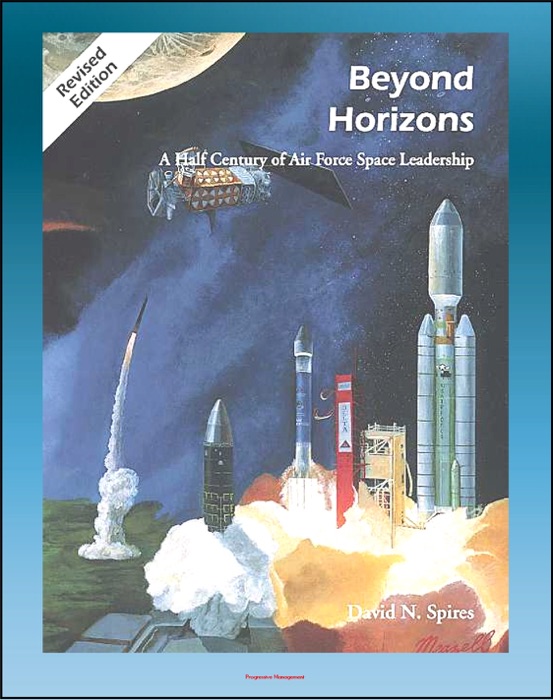 Beyond Horizons: A Half Century of Air Force Space Leadership, Military Space Programs, Sputnik through the Age of Apollo and the Gulf War