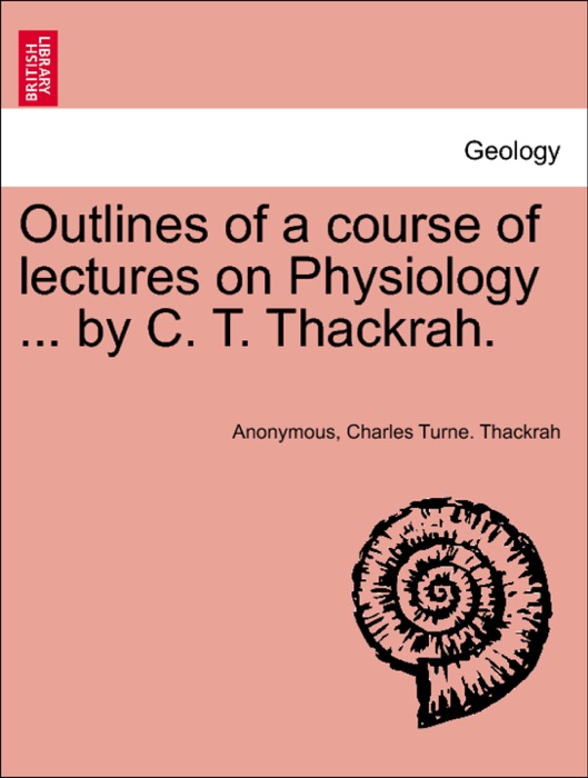 Outlines of a course of lectures on Physiology ... by C. T. Thackrah.