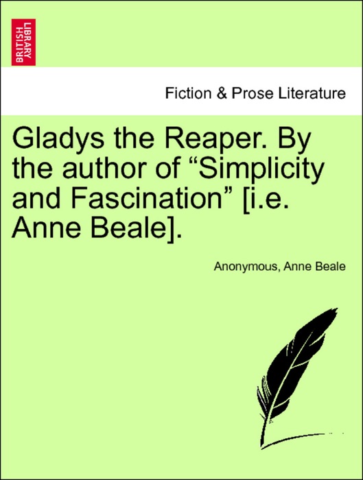 Gladys the Reaper. By the author of “Simplicity and Fascination” [i.e. Anne Beale]. Vol. I