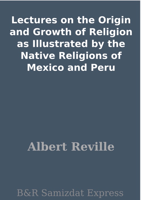 Lectures on the Origin and Growth of Religion as Illustrated by the Native Religions of Mexico and Peru