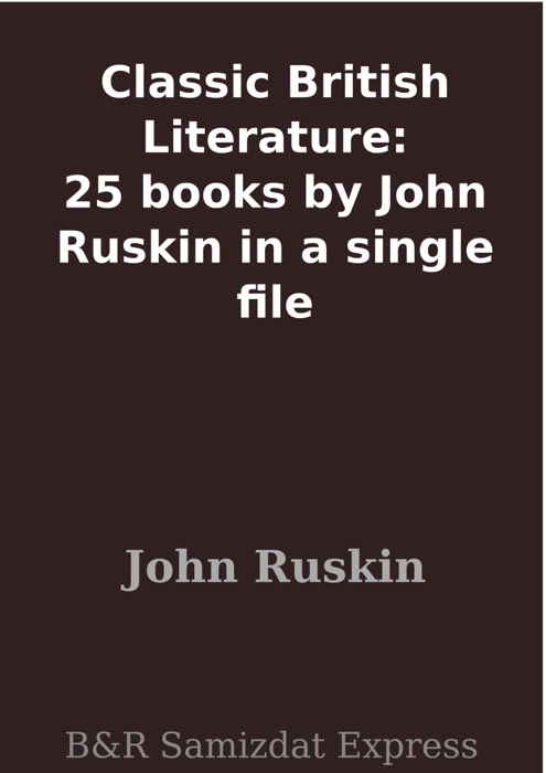 Classic British Literature: 25 books by John Ruskin in a single file