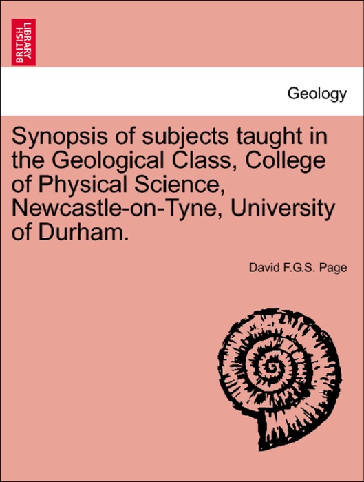 Synopsis of subjects taught in the Geological Class, College of Physical Science, Newcastle-on-Tyne, University of Durham.