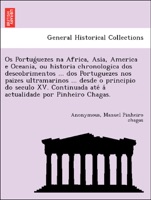 Os Portuǵuezes na Africa, Asia, America e Oceania, ou historia chronologica dos descobrimentos ... dos Portuguezes nos paizes ultramarinos ... desde o principio do seculo XV. Continuada até á actualidade por Pinheiro Chagas.