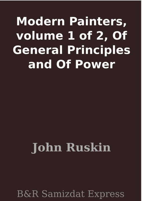 Modern Painters, volume 1 of 2, Of General Principles and Of Power