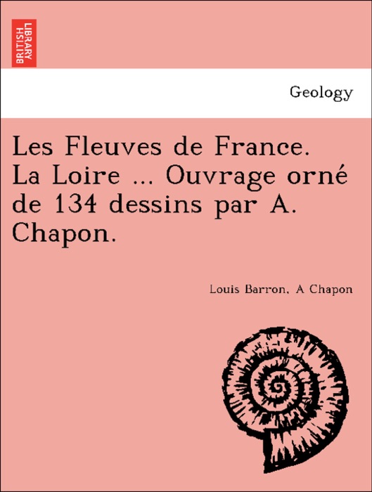 Les Fleuves de France. La Loire ... Ouvrage orné de 134 dessins par A. Chapon.