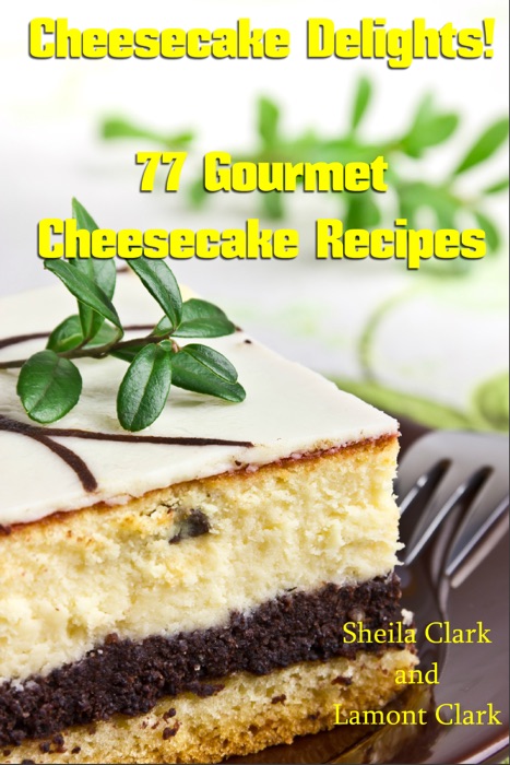 Cheesecake Delights! 77 Gourmet Cheesecake Recipes
