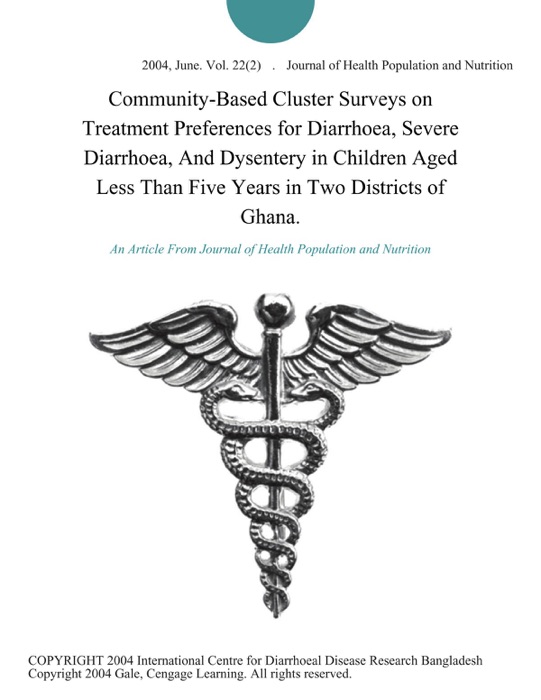 Community-Based Cluster Surveys on Treatment Preferences for Diarrhoea, Severe Diarrhoea, And Dysentery in Children Aged Less Than Five Years in Two Districts of Ghana.