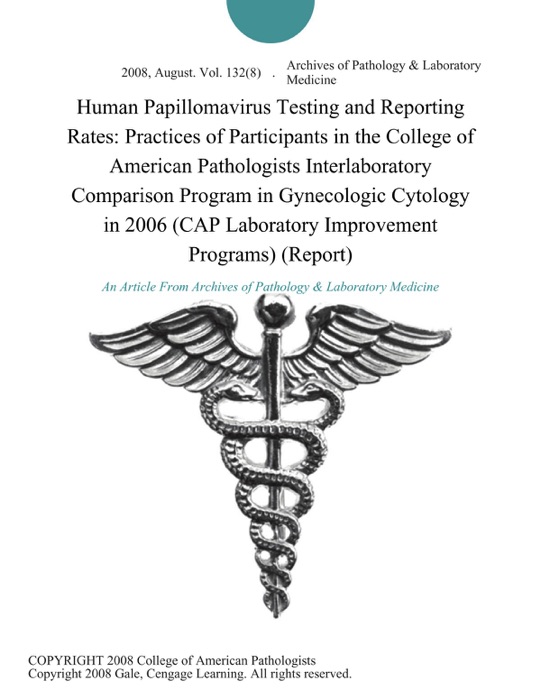 Human Papillomavirus Testing and Reporting Rates: Practices of Participants in the College of American Pathologists Interlaboratory Comparison Program in Gynecologic Cytology in 2006 (CAP Laboratory Improvement Programs) (Report)
