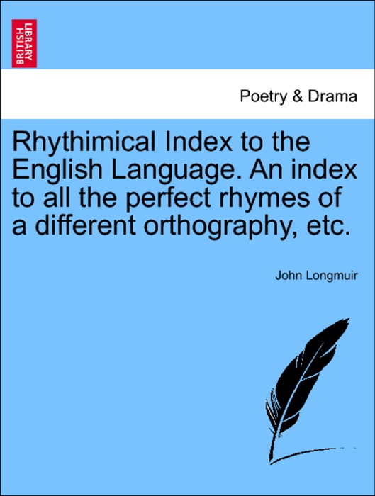 Rhythimical Index to the English Language. An index to all the perfect rhymes of a different orthography, etc.
