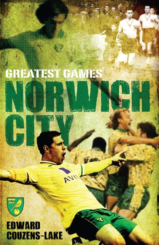 Norwich City’s Greatest Games: The Canaries’ Fifty Finest Matches
