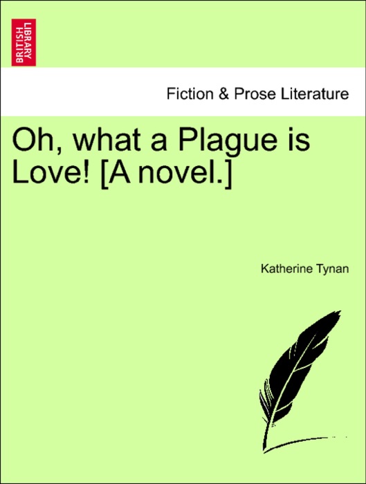 Oh, what a Plague is Love! [A novel.]