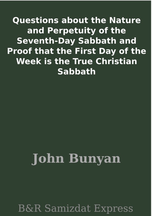 Questions about the Nature and Perpetuity of the Seventh-Day Sabbath and Proof that the First Day of the Week is the True Christian Sabbath