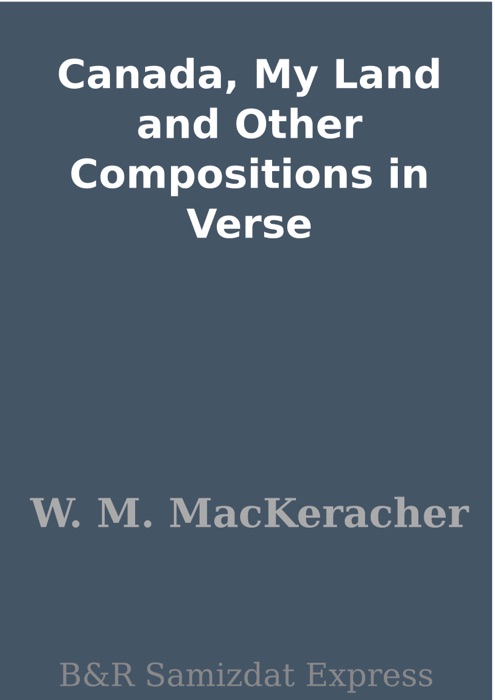 Canada, My Land and Other Compositions in Verse