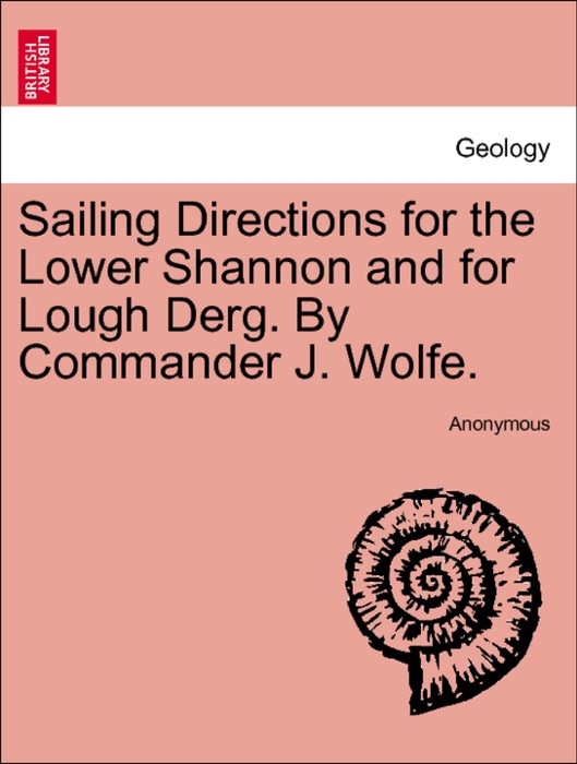 Sailing Directions for the Lower Shannon and for Lough Derg. By Commander J. Wolfe. Second Edition