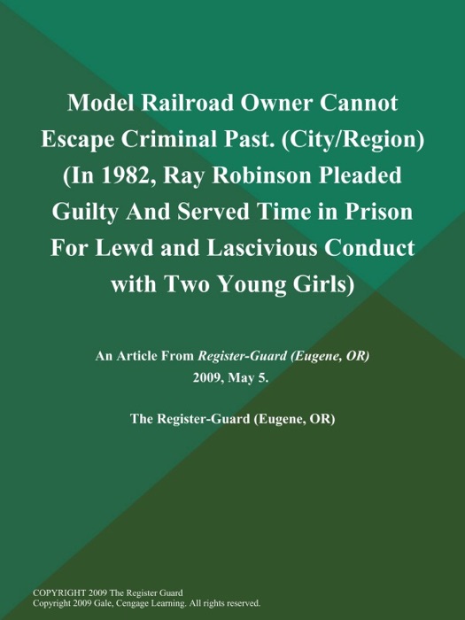 Model Railroad Owner Cannot Escape Criminal Past (City/Region) (In 1982, Ray Robinson Pleaded Guilty and Served Time in Prison for Lewd and Lascivious Conduct with Two Young Girls)