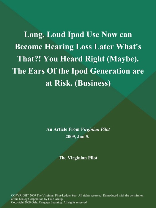 Long, Loud Ipod Use Now can Become Hearing Loss Later What's That?! You Heard Right (Maybe). The Ears of the Ipod Generation are at Risk (Business)