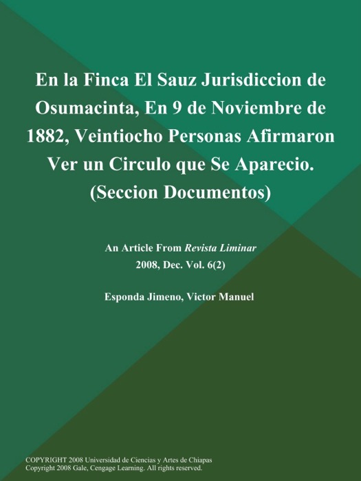 En la Finca El Sauz Jurisdiccion de Osumacinta, En 9 de Noviembre de 1882, Veintiocho Personas Afirmaron Ver un Circulo que Se Aparecio (Seccion Documentos)