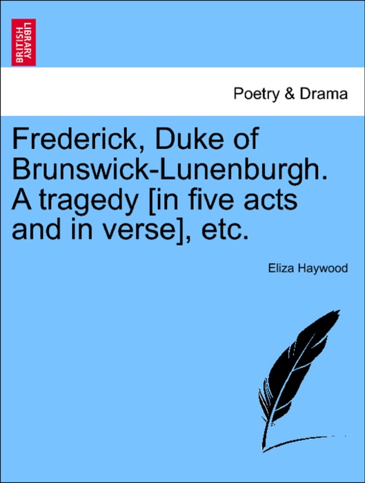 Frederick, Duke of Brunswick-Lunenburgh. A tragedy [in five acts and in verse], etc.
