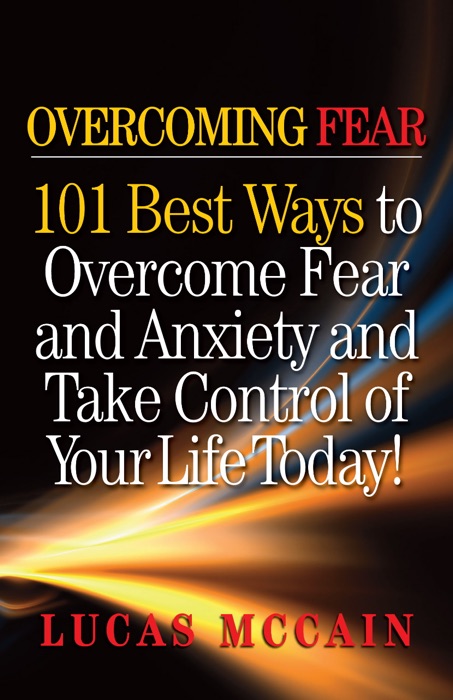 Overcoming Fear: 101 Best Ways to Overcome Fear and Anxiety and Take Control of Your Life Today!