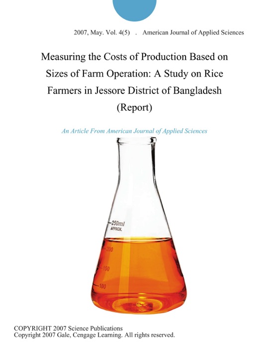 Measuring the Costs of Production Based on Sizes of Farm Operation: A Study on Rice Farmers in Jessore District of Bangladesh (Report)