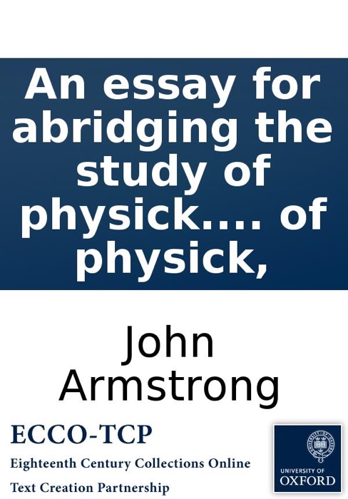 An Essay for Abridging the Study of Physick. To Which Is Added, a Dialogue, ... Relating to the Practice of Physick,