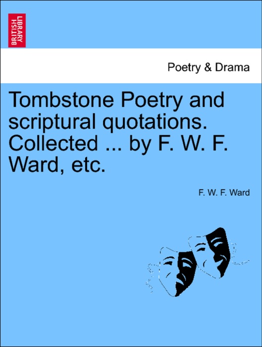 Tombstone Poetry and scriptural quotations. Collected ... by F. W. F. Ward, etc.