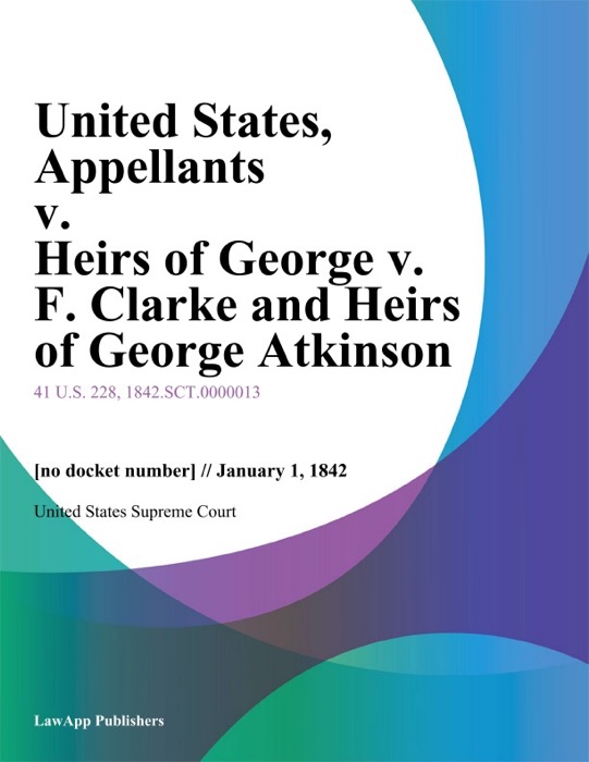 United States, Appellants v. Heirs of George v. F. Clarke and Heirs of George Atkinson