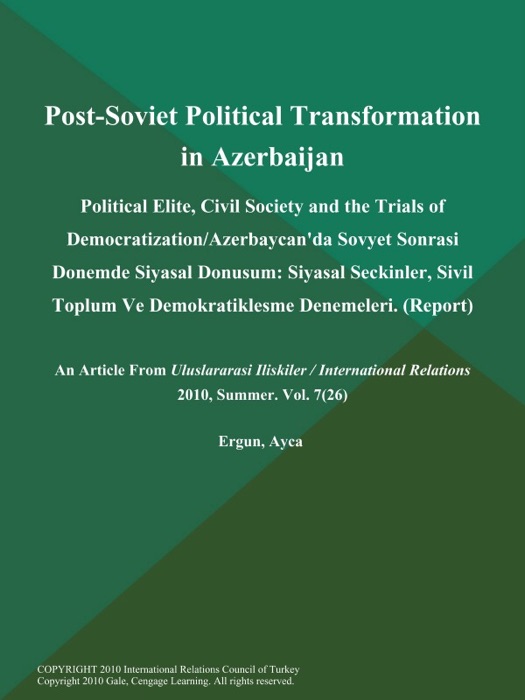 Post-Soviet Political Transformation in Azerbaijan: Political Elite, Civil Society and the Trials of Democratization/Azerbaycan'da Sovyet Sonrasi Donemde Siyasal Donusum: Siyasal Seckinler, Sivil Toplum Ve Demokratiklesme Denemeleri (Report)