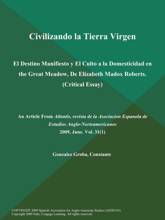 Civilizando la Tierra Virgen: El Destino Manifiesto y El Culto a la Domesticidad en the Great Meadow, De Elizabeth Madox Roberts (Critical Essay)