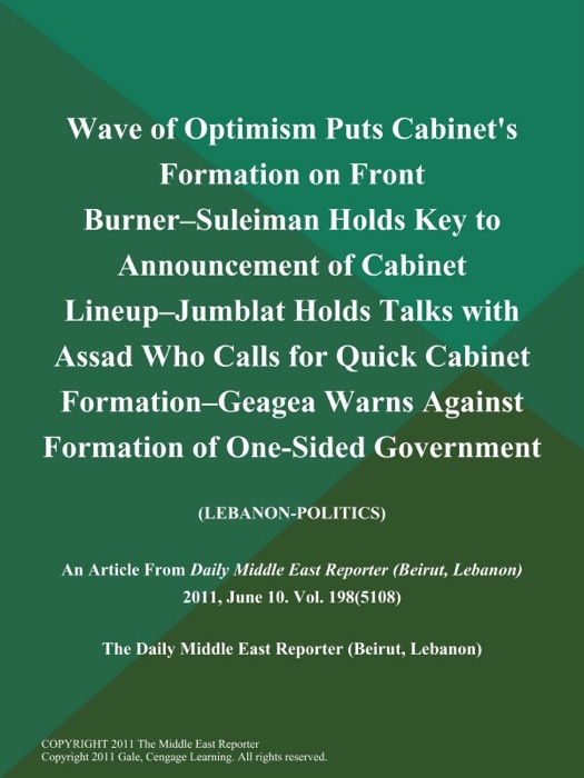 Wave of Optimism Puts Cabinet's Formation on Front Burner--Suleiman Holds Key to Announcement of Cabinet Lineup--Jumblat Holds Talks with Assad Who Calls for Quick Cabinet Formation--Geagea Warns Against Formation of One-Sided Government (LEBANON-POLITICS)