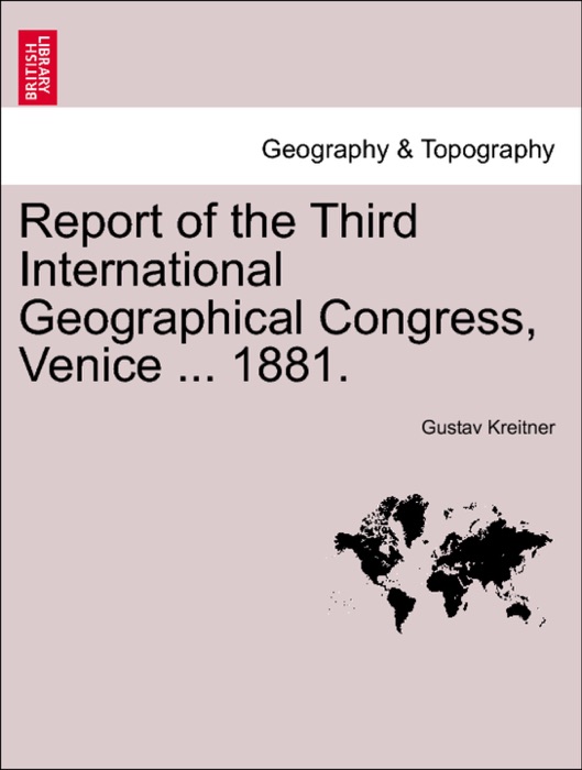 Report of the Third International Geographical Congress, Venice ... 1881.