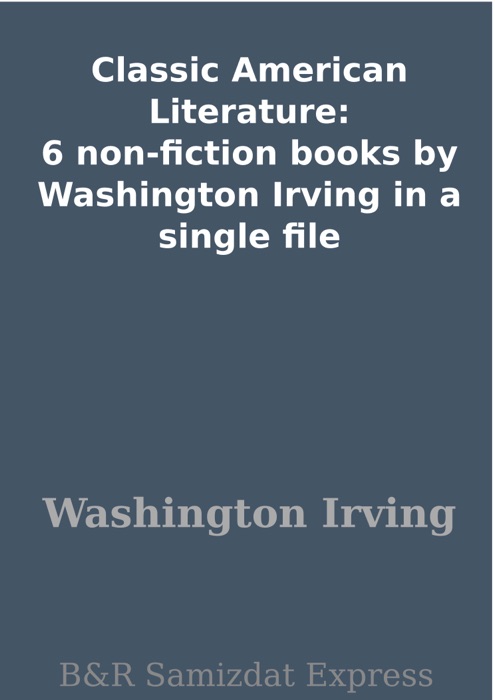 Classic American Literature: 6 non-fiction books by Washington Irving in a single file