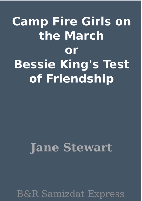 Camp Fire Girls on the March or Bessie King's Test of Friendship