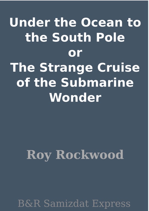 Under the Ocean to the South Pole or The Strange Cruise of the Submarine Wonder