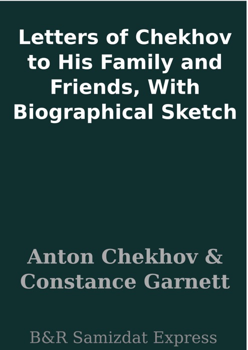 Letters of Chekhov to His Family and Friends, With Biographical Sketch