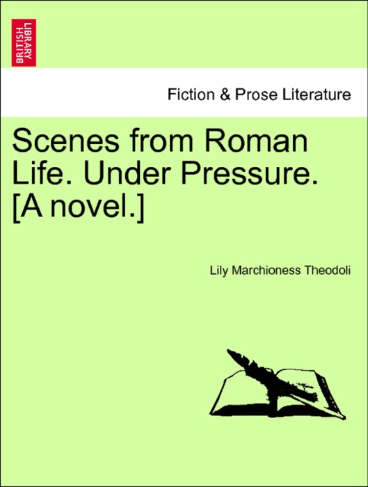 Scenes from Roman Life. Under Pressure. [A novel.] Vol. I.