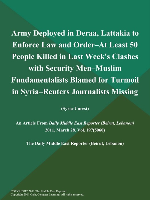 Army Deployed in Deraa, Lattakia to Enforce Law and Order--at Least 50 People Killed in Last Week's Clashes with Security Men--Muslim Fundamentalists Blamed for Turmoil in Syria--Reuters Journalists Missing (Syria-Unrest)