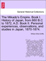 The Mikado's Empire. Book I. History of Japan, from 660 B.C to 1872, A.D. Book II. Personal experiences, observations, and studies in Japan, 1870-1874.