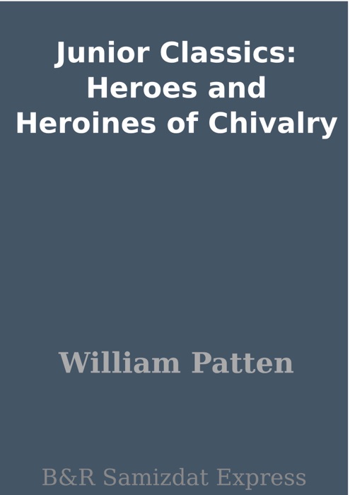 Junior Classics: Heroes and Heroines of Chivalry