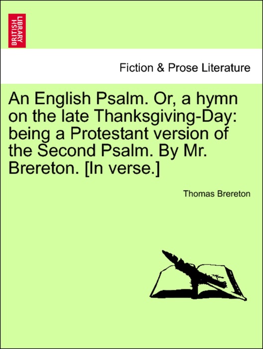 An English Psalm. Or, a hymn on the late Thanksgiving-Day: being a Protestant version of the Second Psalm. By Mr. Brereton. [In verse.]