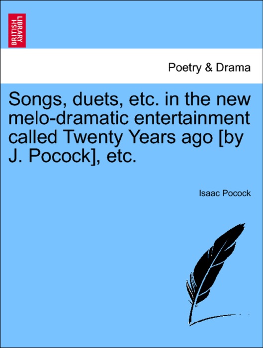 Songs, duets, etc. in the new melo-dramatic entertainment called Twenty Years ago [by J. Pocock], etc.