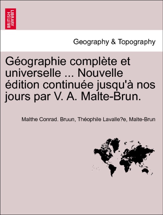 Géographie complète et universelle ... Nouvelle édition continuée jusqu'à nos jours par V. A. Malte-Brun. TOME TROISIEME